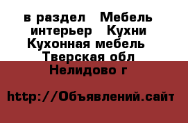  в раздел : Мебель, интерьер » Кухни. Кухонная мебель . Тверская обл.,Нелидово г.